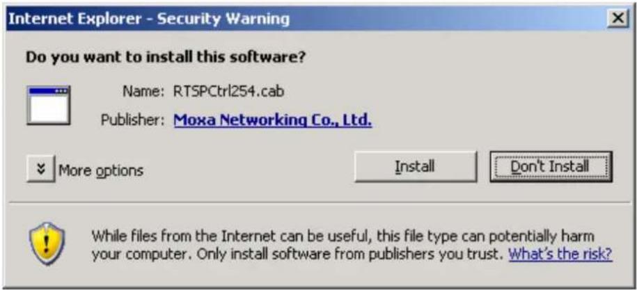Internet Explorer - Security Warning Do you want to install this software? Name: RTSPCtrl254.cab Publisher: Moxa Networking Co., Ltd. More options Install Don't Install While files from the Internet can be useful, this file type can potentially harm your computer. Only install software from publishers you trust. What's the risk?