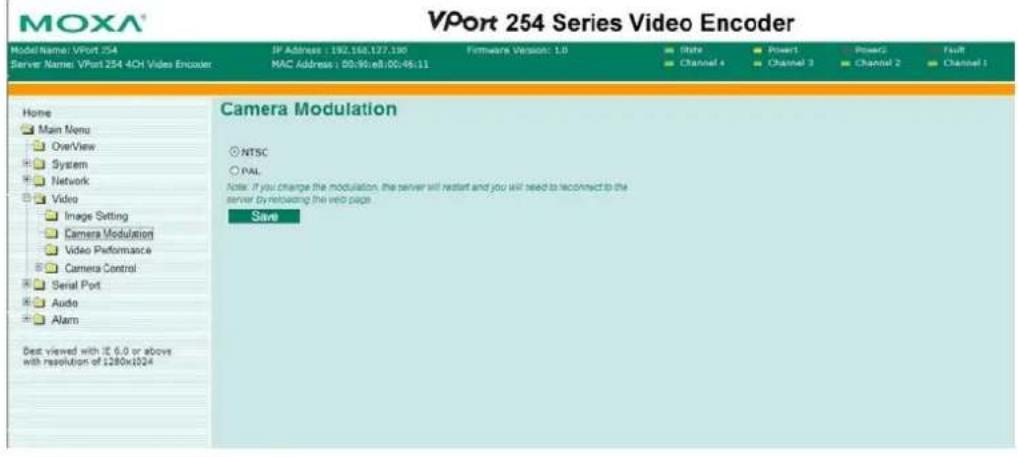 VPort 254 Series Video Encoder Model Name: VPort 254 Server Name: VPort 254 4CH Video Encoder IP Address : 192.160.127.130 MAC Address : 00:96:e8:00:06:11 Camera Modulation NTSC PAL Note: If you change the modulation, the server will restart and you will need to reconnect to the server. By retreating the web page. Save