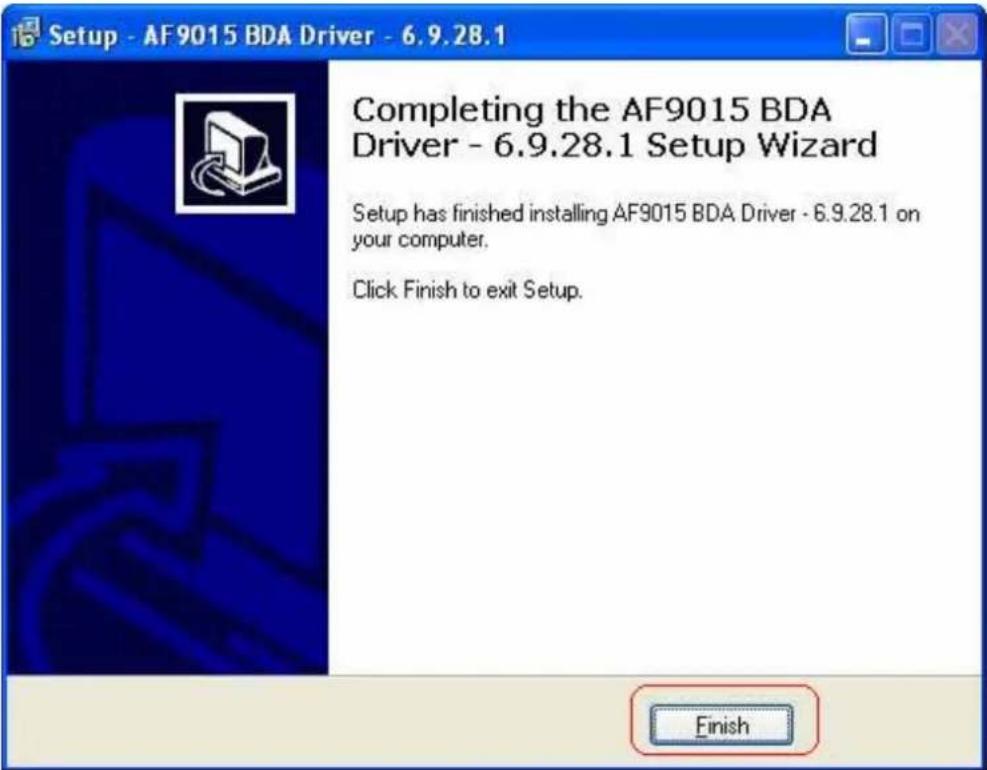 Setup - AF9015 BDA Driver - 6.9.28.1 Completing the AF9015 BDA Driver - 6.9.28.1 Setup Wizard Setup has finished installing AF9015 BDA Driver - 6.9.28.1 on your computer. Click Finish to exit Setup. Finish