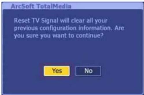 ArcSoft TotalMedia Reset TV Signal will clear all your previous configuration information. Are you sure you want to continue? Yes No