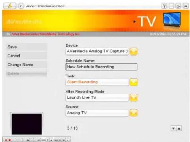 AVerMediaCenter TV AVet MediaCenter AVerMode Technology Inc. 03/18/2003 02:55:24 PM Save Cancel Change Name Delete Device AVerMedia Analog TV Capture (T) Schedule Name: New Schedule Recording Task: Silent Recording After Recording Mode: Launch Live TV Source: Analog TV 3 / 13