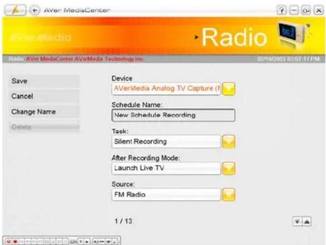AVer MediaCenter Radio Radio: AVer MediaCenter AVerMedia Technology Inc. 02/19/2003 03:07:17 PM Save Cancel Change Name Delete Device AVerMedia Analog TV Capture (I) Schedule Name: New Schedule Recording Task: Silent Recording After Recording Mode: Launch Live TV Source: FM Radio 1 / 13