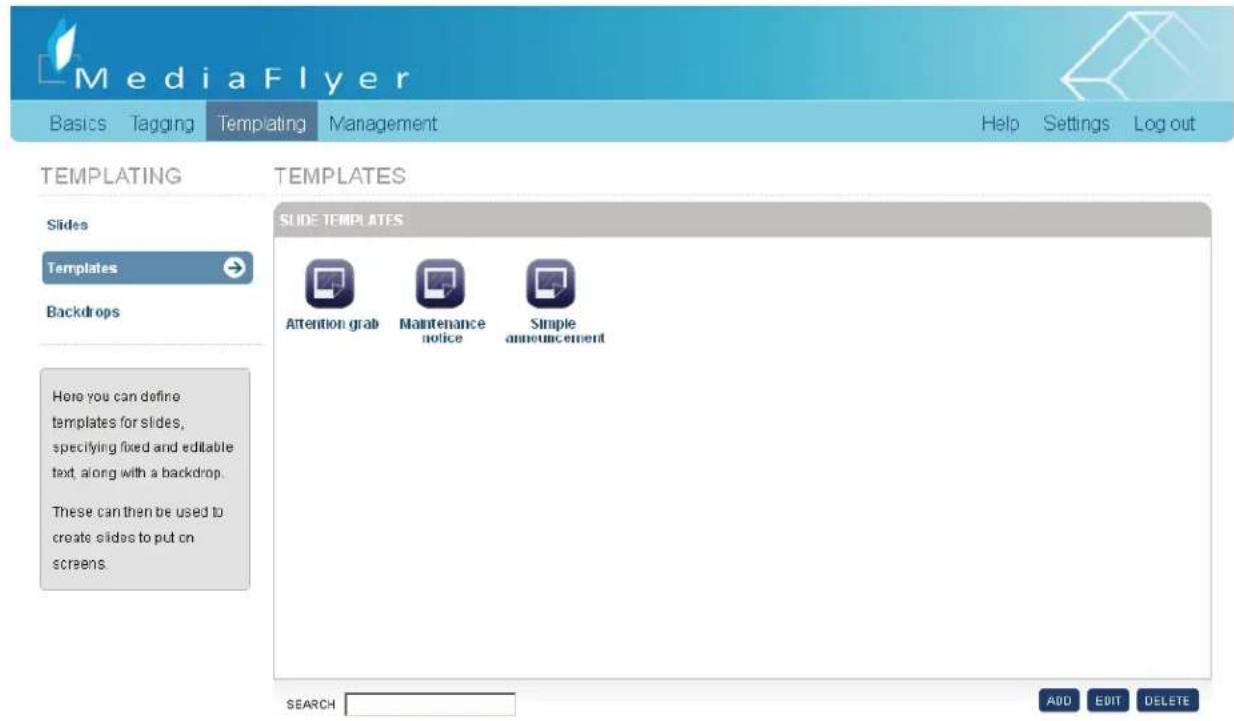 MediaFlyer Basics Tagging Templating Management Help Settings Log out TEMPLATING TEMPLATES Slides Templates Backdrops Here you can define templates for slides, specifying fixed and editable text, along with a backdrop. These can then be used to create slides to put on screens. SLIDE TEMPLATES Attention grab Maintenance notice Simple announcement SEARCH ADD EDIT DELETE