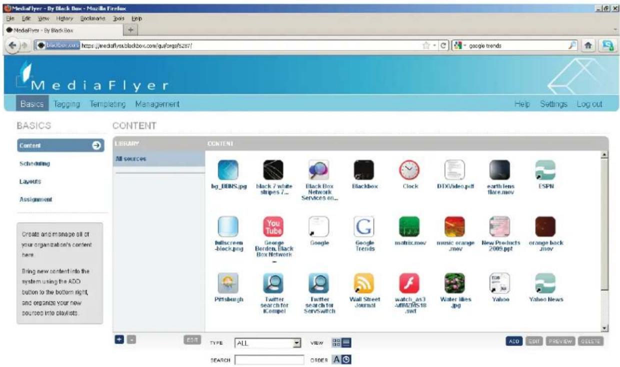 MediaFlyer - By Black Box - Mozilla Firefox File Edit View History Tools Help MediaFlyer - By Black Box Bridbox.com https://mediaflyer.blackbox.com/guiforg/sz27/ Google trends MediaFlyer Basics Tagging Templating Management Help Settings Log out BASICS CONTENT Content Scheduling Layouts Assignment Create and manage all of your organization's content here. Bring new content into the system using the ADD button to the bottom right, and organize your new sources into playlists. LIBRARY CONTENT All sources bg_BDNS.jpg black 7 white shipes 7... Black Box Network Services on... blackbox Clock DTXVideo.pdf earth lens flare.mov ESPN fullscreen -block.png Google - Google Borden, Black Box Network - Google Trends matrix.mov music orange .mov New Products 2009.ppt orange back .mov Pittsburgh Twitter search for Kempel Twitter search for ServSwitch Wall Street Journal watch-as3 -SPRIST8 .swt Water likes .jpg Yahoo Yahoo News EDIT TYPE ALL VIEW ACO EDIT PREVIEW DELETE SEARCH ORDER