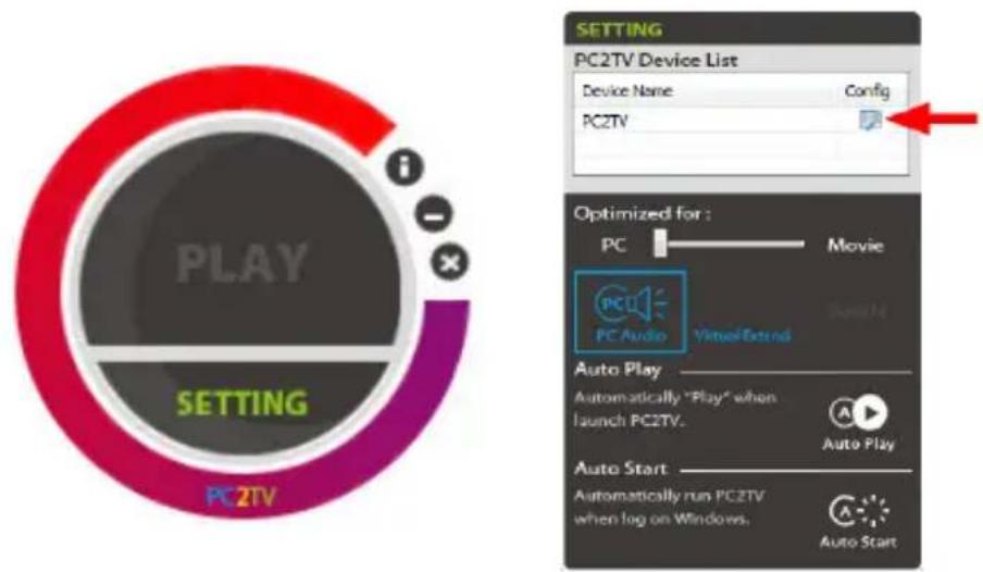 PLAY SETTING PC2TV SETTING PC2TV Device List Device Name Config PC2TV Optimized for : PC Movie PC Audio VirtualExtend Auto Play Automatically "Play" when launch PC2TV. Auto Play Auto Start Automatically run PC2TV when log on Windows. Auto Start