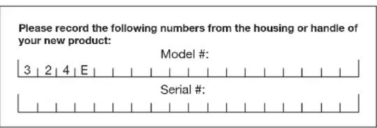 Please record the following numbers from the housing or handle of your new product: Model #: 3 2 4 E Serial #:
