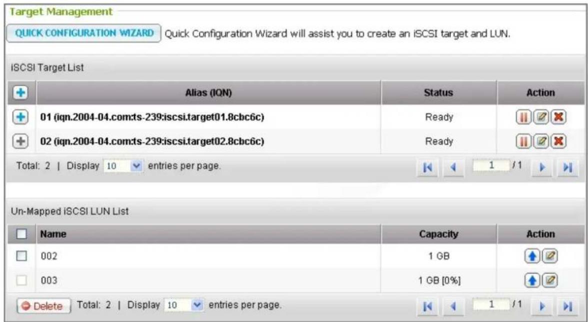 Target Management QUICK CONFIGURATION WIZARD Quick Configuration Wizard will assist you to create an iSCSI target and LUN. iSCSI Target List Alias (IQN) Status Action 01 (iqn.2004-04.com:ts-239:iscsi.target01.8cbc6c) Ready 02 (iqn.2004-04.com:ts-239:iscsi.target02.8cbc6c) Ready Total: 2 | Display 10…
