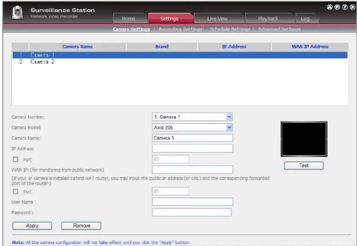 Surveillance Station Network Video Recorder Home Settings Live View Playback Log Camera Settings | Recording Settings | Schedule Settings | Advanced Settings Camera Name Brand IP Address WAN IP Address 1 Camera 1 2 Camera 2 Camera Number: 1: Camera 1 Camera Model: Axis 205 Camera Name: Camera 1 IP A…