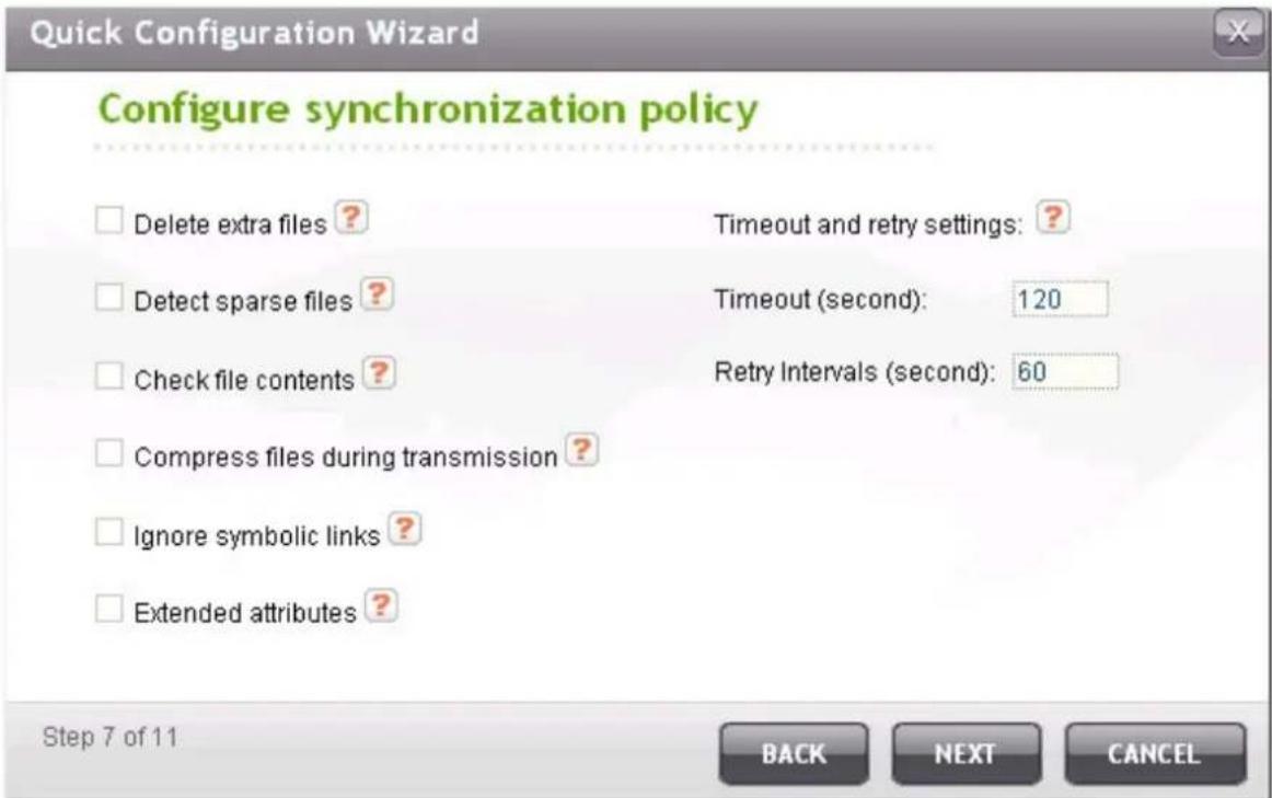Quick Configuration Wizard Configure synchronization policy Delete extra files ? Detect sparse files ? Check file contents ? Compress files during transmission ? Ignore symbolic links ? Extended attributes ? Timeout and retry settings: ? Timeout (second): 120 Retry Intervals (second): 60 Step 7 of 1…