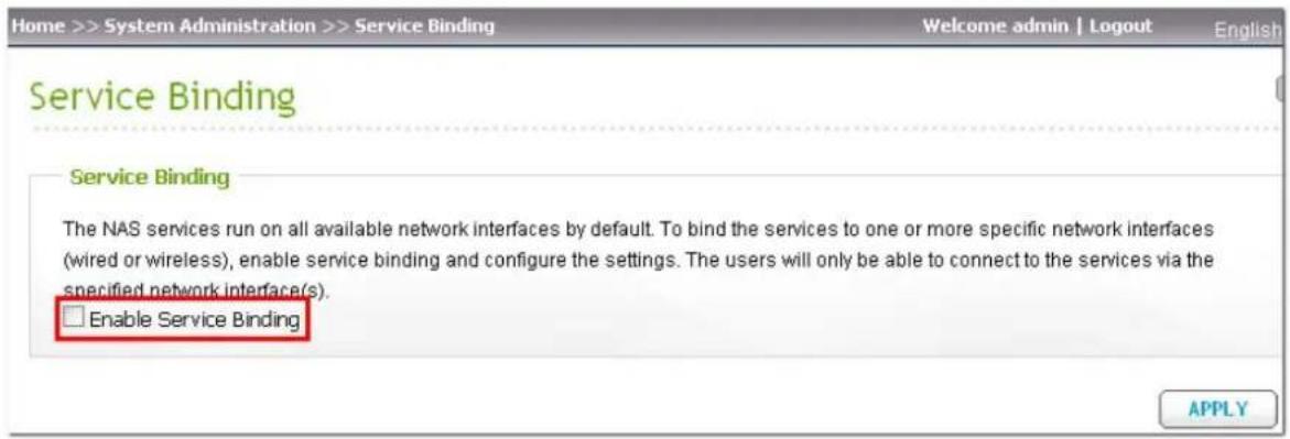 Home >> System Administration >> Service Binding Welcome admin | Logout English Service Binding Service Binding The NAS services run on all available network interfaces by default. To bind the services to one or more specific network interfaces (wired or wireless), enable service binding and configu…