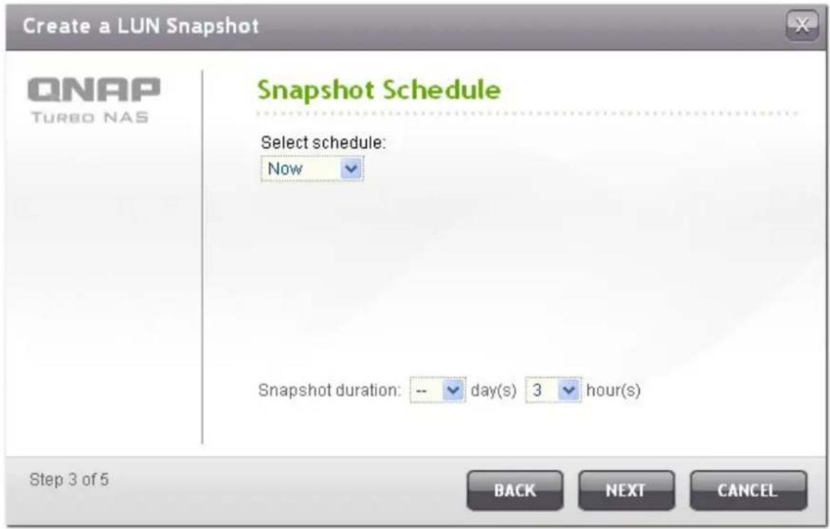 Create a LUN Snapshot QNAP TURBO NAS Snapshot Schedule Select schedule: Now Snapshot duration: -- day(s) 3 hour(s) Step 3 of 5 BACK NEXT CANCEL