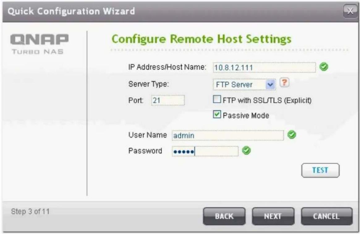 Quick Configuration Wizard QNAP TURBO NAS Configure Remote Host Settings IP Address/Host Name: 10.8.12.111 Server Type: FTP Server Port: 21 FTP with SSL/TLS (Explicit) Passive Mode User Name admin Password TEST Step 3 of 11 BACK NEXT CANCEL