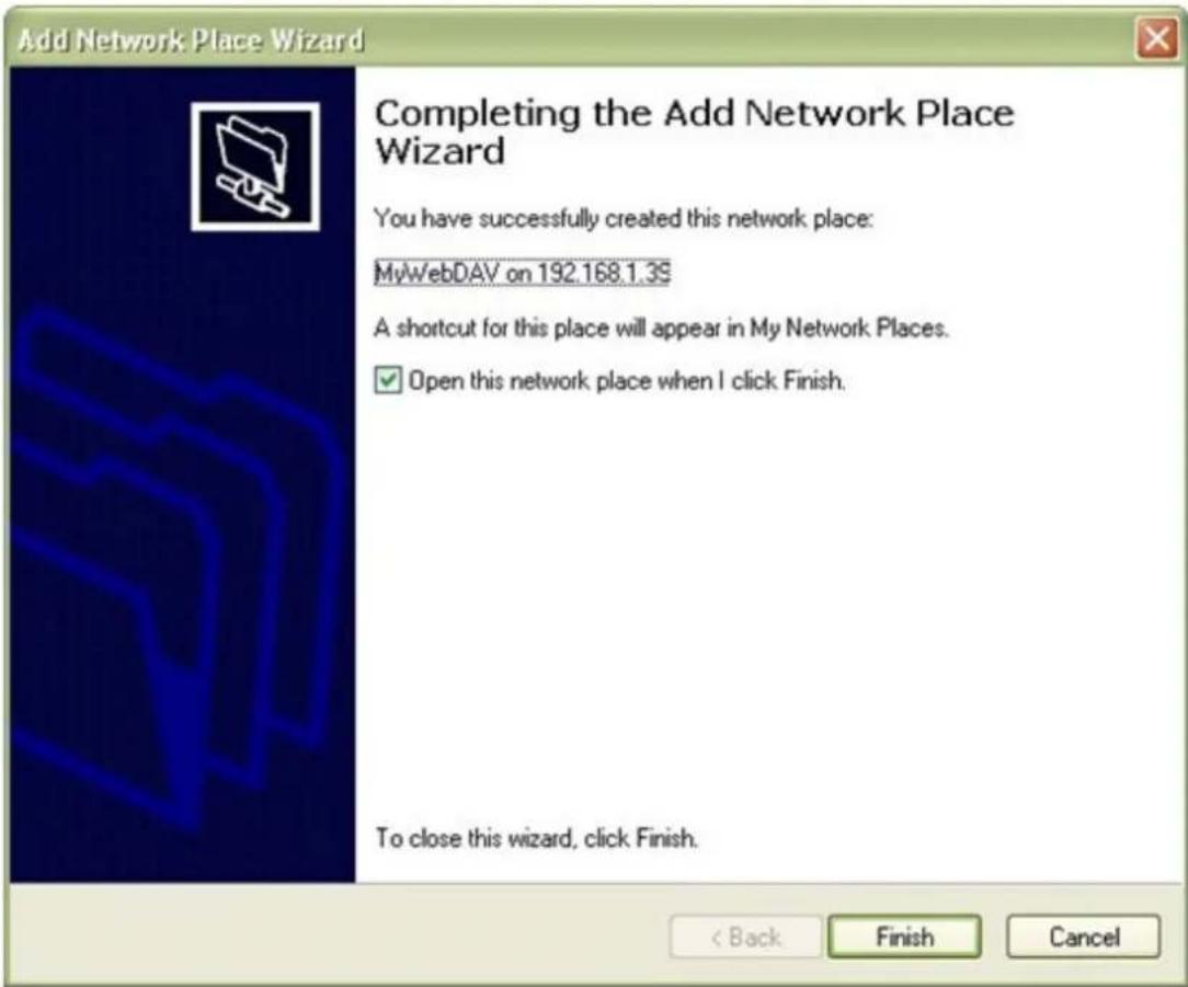 Add Network Place Wizard Completing the Add Network Place Wizard You have successfully created this network place: MyWebDAV on 192.168.1.3S A shortcut for this place will appear in My Network Places. ✓ Open this network place when I click Finish. To close this wizard, click Finish. < Back Finish Can…