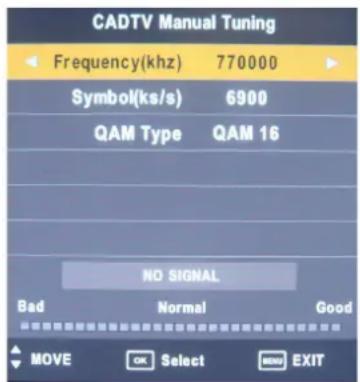 CADTV Manual Tuning Frequency(khz) 770000 Symbol(ks/s) 6900 QAM Type QAM 16 NO SIGNAL Bad Normal Good MOVE OK Select END EXIT