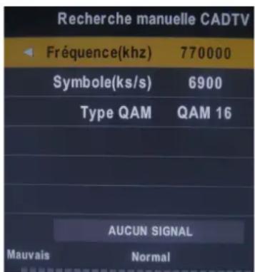 Recherche manuelle CADTV Fréquence(khz) 770000 Symbole(ks/s) 6900 Type QAM QAM 16 AUCUN SIGNAL Mauvais Normal
