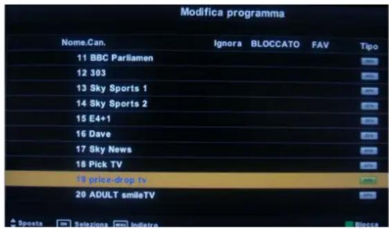Modifica programma Nome.Can. Ignora BLOCCATO FAV Tipo 11 BBC Parliamen 12 303 13 Sky Sports 1 14 Sky Sports 2 15 E4+1 16 Dave 17 Sky News 18 Pick TV 19 price-drop tv 20 ADULT smileTV ▲ Sposta □ Selaziona ▢ Infraio Bosca