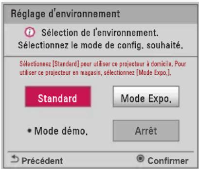 Réglage d'environnement Sélection de l'environnement. Sélectionnez le mode de config. souhaité. Sélectionnez [Standard] pour utiliser ce projecteur à domicile. Pour utiliser ce projecteur en magasin, sélectionnez [Mode Expo]. Standard Mode Expo. • Mode démo. Arrêt Précédent ® Confirmer