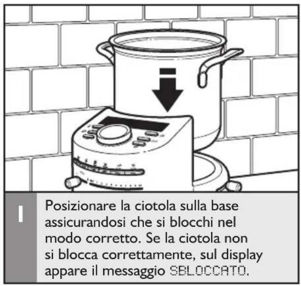Posizionare la ciotola sulla base assicurandosi che si blocchi nel modo corretto. Se la ciotola non si blocca correttamente, sul display appare il messaggio SBLOCCATO.