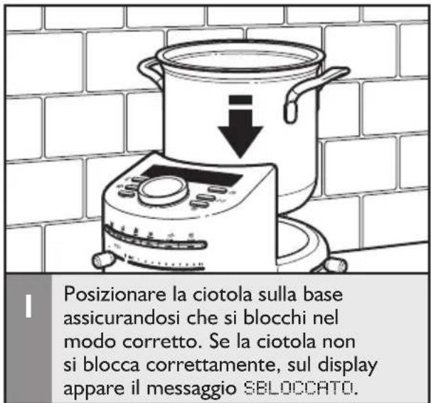 Posizionare la ciotola sulla base assicurandosi che si blocchi nel modo corretto. Se la ciotola non si blocca correttamente, sul display appare il messaggio SBLOCCATO.