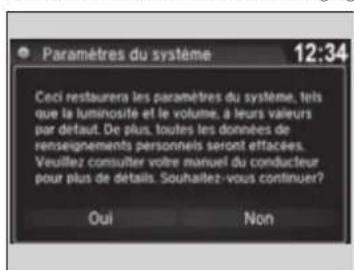 Paramètres du système 12:34 Ceci restaurera les paramètres du système, tels que la luminosite et le volume, à leurs valeurs par défaut. De plus, toutes les données de renseignements personnels seront effacées. Veuillez consulter votre manuel du conducteur pour plus de détails. Sousaitez-vous continuer? Oui Non