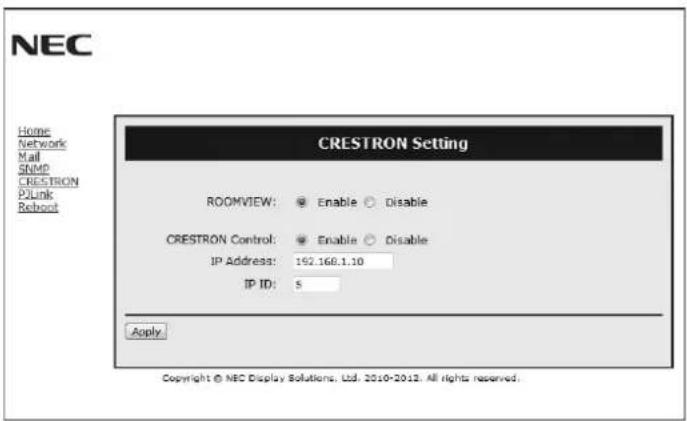 CRESTRON Setting ROOMVIEW: Enable Disable CRESTRON Control: Enable Disable IP Address: 162.168.1.10 IP ID: 5 Apply Copyright © NEC Display Solutions, Ltd. 2010-2013. All rights reserved.