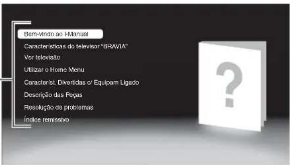 Bem-vindo ao H-Manual Características do televisor "BRAVIA" Ver televisão Utilizar o Home Menu Paraçais. Divertidas c/ Equipam Ligado Descrição das Peças Resolução de problemas Índice remissivo