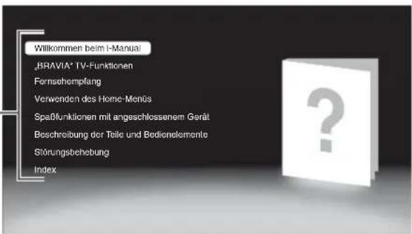 Willkommen beim i-Manual „BRAVIA" TV-Funktionen Fernsehempfang Verwenden des Home-Menüs Spaßfunktionen mit angeschlossenem Gerät Beschreibung der Teile und Bedienelemente Störungsbehebung Index