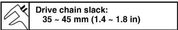 Drive chain slack: 35 ~ 45 mm (1.4 ~ 1.8 in)