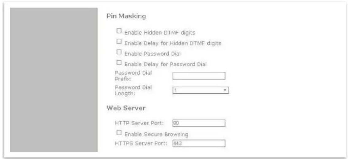 Pin Masking Enable Hidden DTMF digits Enable Delay for Hidden DTMF digits Enable Password Dial Enable Delay for Password Dial Password Dial Prefix: Password Dial Length: 1 Web Server HTTP Server Port: 80 Enable Secure Browsing HTTPS Server Port: 443