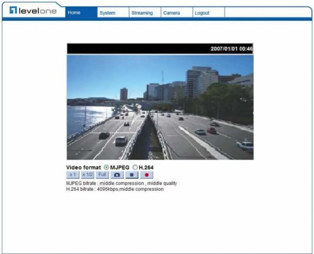 levelone Home System Streaming Camera Logout 2007/01/01 00:46 Video format ○ MJPEG ○ H.264 x 1 x 1/2 Full [ ] [ ] [ ] MJPEG bitrate : middle compression , middle quality H.264 bitrate : 4096kbps,middle compression