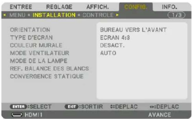 ENTREE REGLAGE AFFICH. CONFIG. INFO. MENU • INSTALLATION • CONTROLE (1/3) ORIENTATION TYPE D'ECRAN COULEUR MURALE MODE VENTILATEUR MODE DE LA LAMPE REF. BALANCE DES BLANCS CONVERGENCE STATIQUE BUREAU VERS L'AVANT ECRAN 4:3 DESACT. AUTO ENTER :SELECT EXIT :SORTIR DEPLAC DEPLAC HDMI AVANCE