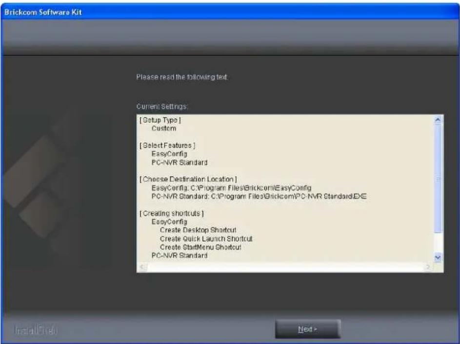 Brickcom Software Kit Please read the following text. Current Settings: [Setup Type] Custom [Select Features] EasyConfig PC-NVR Standard [Choose Destination Location] EasyConfig: C:\Program Files\Brickcom\EasyConfig PC-NVR Standard: C:\Program Files\Brickcom\PC-NVR Standard:ECE [Creating shortcuts]…
