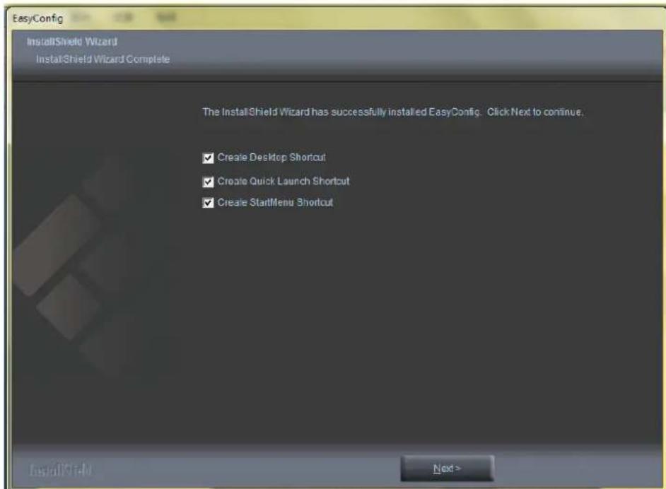 EasyConfig InstallShield Wizard InstallShield Wizard Complete The InstallShield Wizard has successfully installed EasyConfig. Click Next to continue. ✓ Create Desktop Shortcut ✓ Create Quick Launch Shortcut ✓ Create StartMenu Shortcut Next >