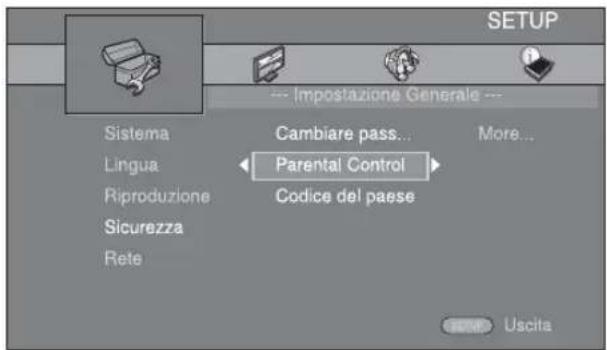 SETUP --- Impostazione Generale --- Sistema Cambiare pass... More... Lingua < Parental Control > Riproduzione Codice del paese Sicurezza Rete Uscita