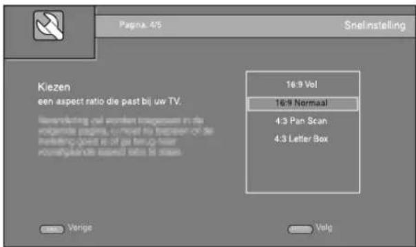 Página 4/5 Snelinstelling Kiezen een aspect ratio die past bij uw TV. 16:9 Vol 16:9 Normaal 4:3 Pan Scan 4:3 Letter Box Verige Volg