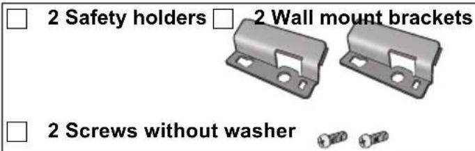 2 Safety holders □ 2 Wall mount brackets 2 Screws without washer