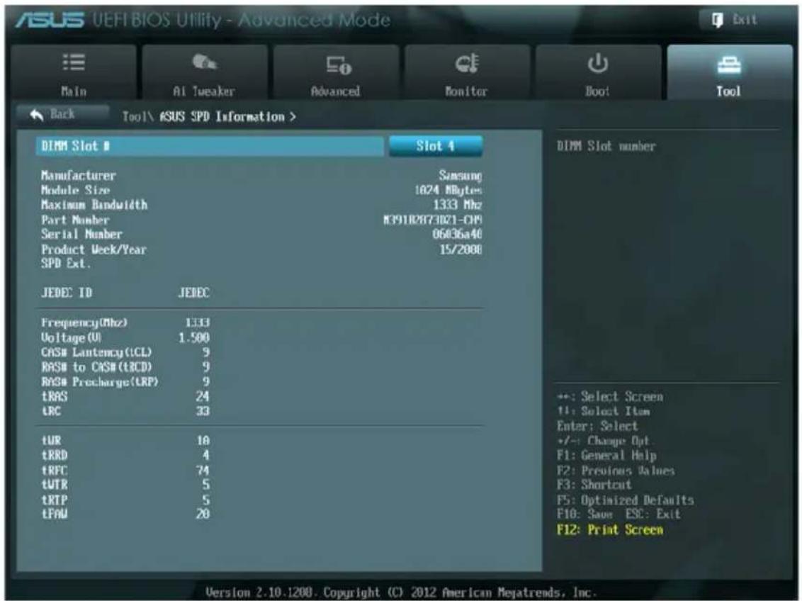 ASUS UEFI BIOS Utility - Advanced Mode Main AI Tweaker Advanced Monitor Boot Tool Back Tool\ #SUS SPD Information > DIMM Slot 0 Slot 4 Manufacturer Samsung Module Size 1024 MBytes Maximum Bandwidth 1333 Mhz Part Number N391B2873D21-CIP Serial Number 06436a40 Product Week/Year 15/2000 SPD Ext. JEDEC ID(JEDEC Frequency(MHz) 1333 Voltage(U) 1.500 CAS# Leantency(LCL) 9 RASH to CAS#(tRCD) 9 RAS# Precharge(LRP) 9 tRAS 24 LRC 33 tUR 10 tRRD 4 tRFC 74 tUTR 5 tRTP 5 tFAU 20 DIMM Slot number +: Select Screen +1: Select Item Enter: Select +/-: Change Opt. F1: General Help F2: Previous Values F3: Shortcut F5: Optimized Defaults F10: Save ESC: Exit F12: Print Screen Version 2.10.1200. Copyright (C) 2012 American Megatrends, Inc.