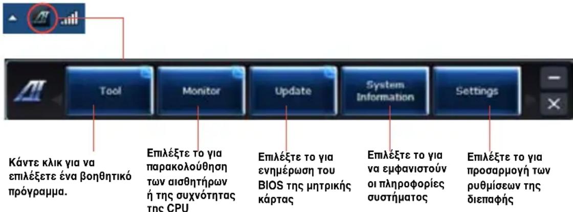 KÁVTE KLIK για να επιλέξετε ένα βοηθητικό πρόγραμμα. Tool Monitor Update System Information Settings Επιλέξετε το για παρακολούθηση των αισθητήρων ή της συχνότητας της CPU Επιλέξετε το για ενημέρωση του BIOS της μητρικής κάρτας Επιλέξετε το για να εμφανιστούν οι πληροφορίες συστήματος Επιλέξετε το για προσαρμογή των ρυθμίσεων της διεπαφής
