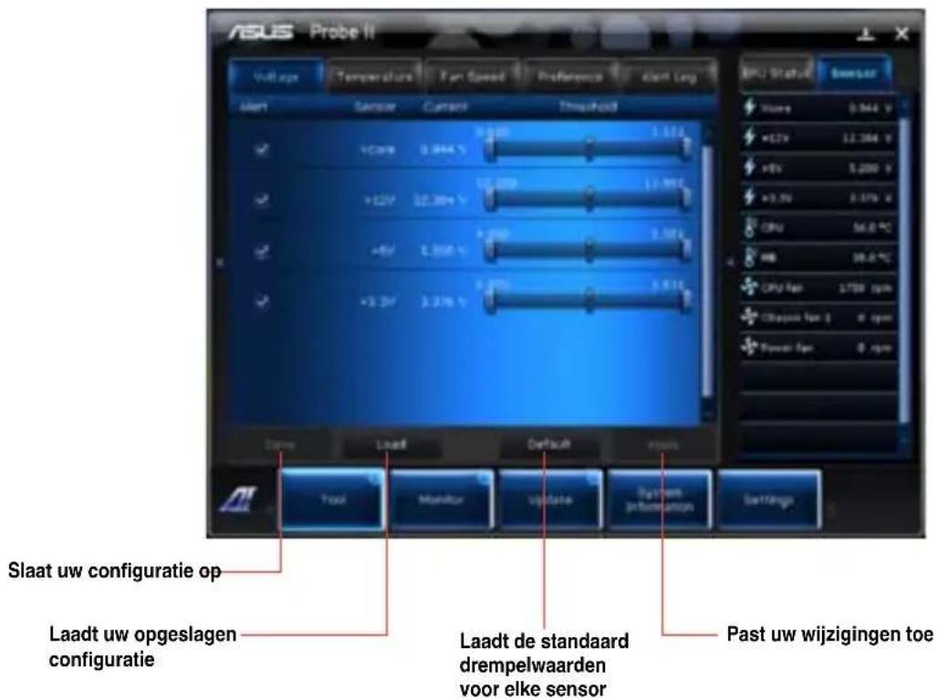 ASUS Probe II Voltage Temperature Fan Speed Preference Alert Long Alert Sensor Current Threshold +12V 3.044 V +12V 32.38V +5V 3.00V +2.3V 3.27V Slaat uw configuratie op Laadt uw opgeslagen configuratie Laadt de standaard drempelwaarden voor elke sensor Past uw wijzigingen toe BU Status Sensor +12V 3.044 V +12V 32.38V +5V 3.00V +2.3V 3.27V Output Monitor Update Information Settings