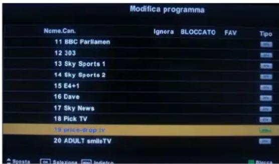 Modifica programma Nome.Can. Ignora BLOCCATO FAV Tipo 11 BBC Parliamen 12 303 13 Sky Sports 1 14 Sky Sports 2 15 E4+1 16 Dave 17 Sky News 18 Pick TV 19 price-drop tv 20 ADULT smileTV