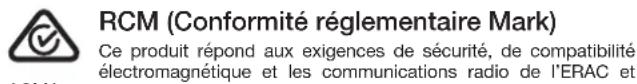 RCM (Conformité réglementaire Mark) Ce produit répond aux exigences de sécurité, de compatibilité électromagnétique et les communications radio de l'ERAC et