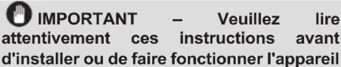 IMPORTANT – Veuillez lire attentivement ces instructions avant d'installer ou de faire fonctionner l'appareil