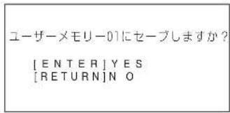 ユーザーメモリー01にセーブしますか？ [ENTER] YES [RETURN]NO