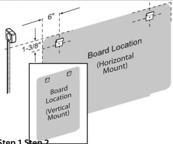 6" 1-3/8" Board Location (Horizontal Mount) Board Location (Vertical Mount) Step 1 Step 2