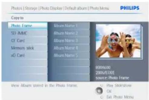 Photos | Storage | Photo Display | Default album | Photo Menu PHILIPS Copy to Photo Frame S0 /MMC CF Card Memory stick xD Card Album Name 1 Album Name 2 Album Name 3 Album Name 4 Album Name 5 800600 200v0720! source: Photo Frame View Album stored in the Photo Frame. Play Slideshow OK Eat Photo Menu