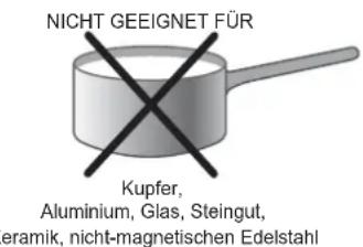 NICHT GEEIGNET FÜR Kupfer, Aluminium, Glas, Steingut, Feramik, nicht-magnetischen Edelstahl