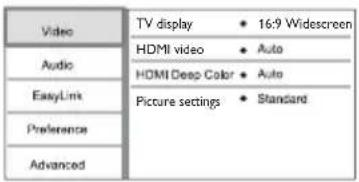 Video Audio EasyLink Preference Advanced TV display • 16:9 Widescreen HDMI video • Auto HDMI Deep Color • Auto Picture settings • Standard