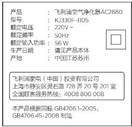 产品:飞利浦空气净化器AC2880 型号:KJ330F-B05 额定电压:220V~ 额定频率:50Hz 额定输入功率:56 W 生产日期:请见产品本体 产地:中国江苏苏州 飞利浦家电(中国)投资有限公司 上海市静安区灵石路728弄20号201室 全国顾客服务热线:4008 800 008 本产品根据国标 GB4706.1-2005, GB4706.45-2008 制造