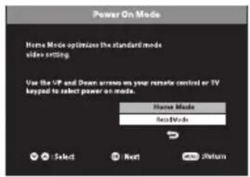 Power On Mode Home Mode optimizes the standard mode video setting Use the VP and Dean arrows on your remote control or TV keypad to select power on mode. Home Mode Next Mode Select Next Return