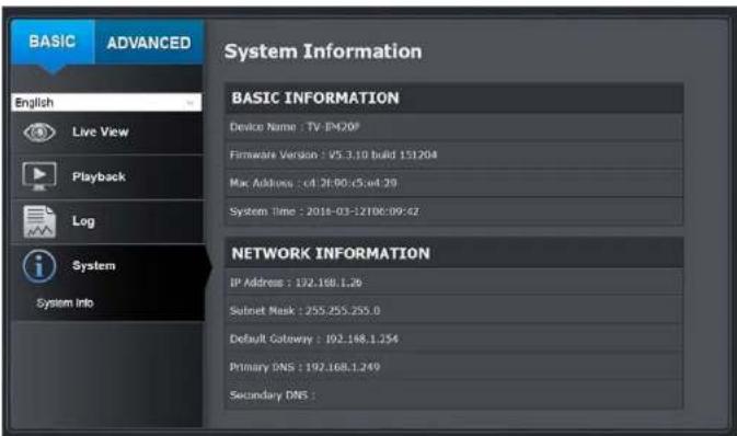 BASIC ADVANCED English Live View Playback Log System System info System Information BASIC INFORMATION Device Name : TV-IP209 Firmware Version : V5.3.10 build 151204 Mac Address : c4.2f:00:c5.e4.29 System Time : 2018-03-12106:09:67 NETWORK INFORMATION IP Address : 192.168.1.26 Subnet Mask : 255.255.2…